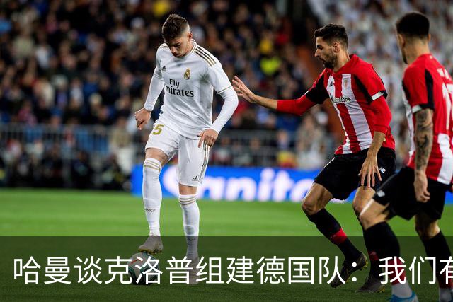 哈曼谈克洛普组建德国队：我们有很多非常优秀的年轻球员