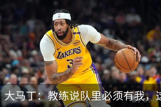 大马丁：教练说队里必须有我，这比扑点10次上头条更有价值