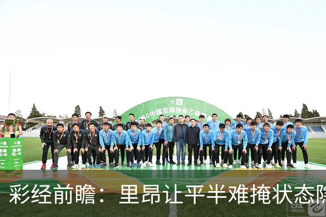 彩经前瞻：里昂让平半难掩状态隐忧，布拉格斯主场有望抢分
