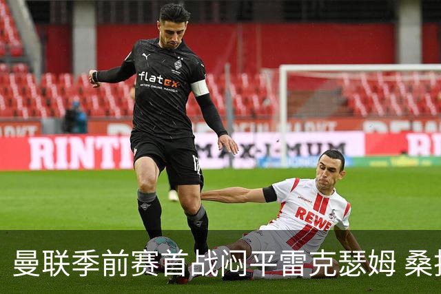 曼联季前赛首战闷平雷克瑟姆 桑托斯首秀未能破门