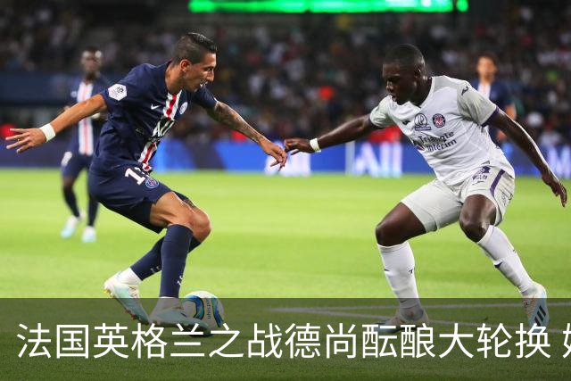 法国英格兰之战德尚酝酿大轮换 姆巴佩仍首发争金靴