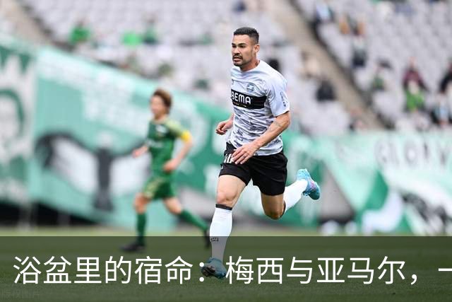 浴盆里的宿命：梅西与亚马尔，一场跨越20年的世界杯对决你有没有经历过那种“老天爷在写剧本”的瞬间？2007年，巴塞罗那一位摄影师