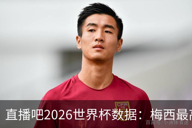 直播吧2026世界杯数据：梅西最高评分、地面对抗、被犯规数排第一