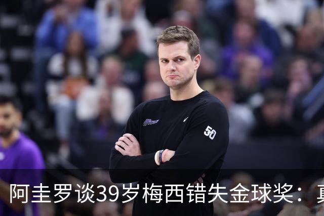 阿圭罗谈39岁梅西错失金球奖：真正定义世界杯的人，不是奖杯能决定！
