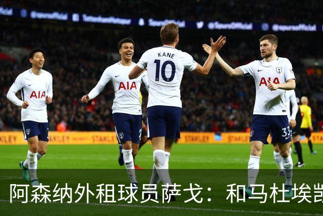 阿森纳外租球员萨戈：和马杜埃凯聊过后，让我走出了舒适区
