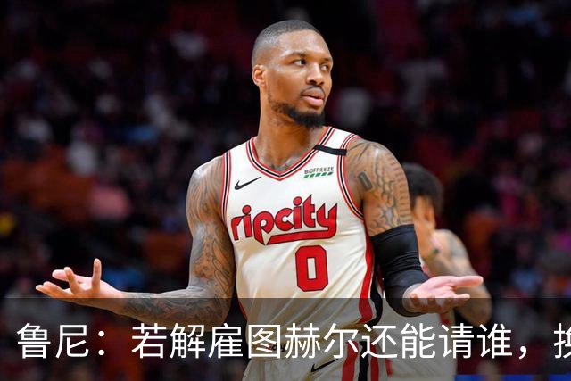 鲁尼：若解雇图赫尔还能请谁，换成瓜迪奥拉就一定能成功吗？